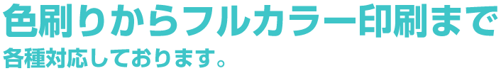 色刷りからフルカラー印刷まで各種対応しております。